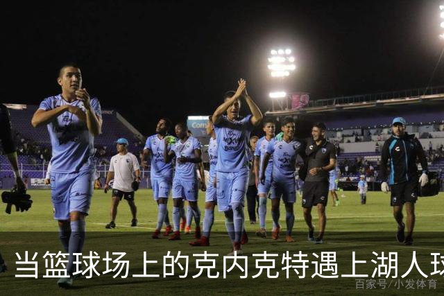 当篮球场上的克内克特遇上湖人球迷的幽默吐槽